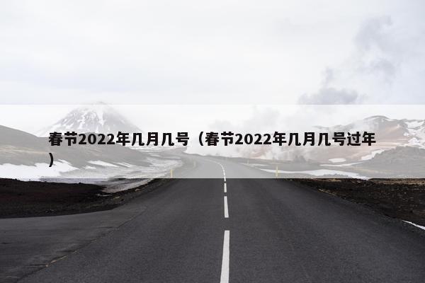 春节2022年几月几号（春节2022年几月几号过年）