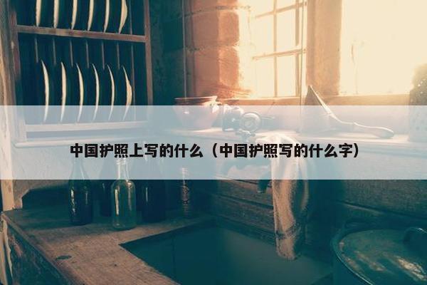 中国护照上写的什么（中国护照写的什么字）