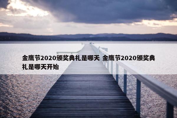 金鹰节2020颁奖典礼是哪天 金鹰节2020颁奖典礼是哪天开始