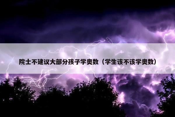 院士不建议大部分孩子学奥数（学生该不该学奥数）