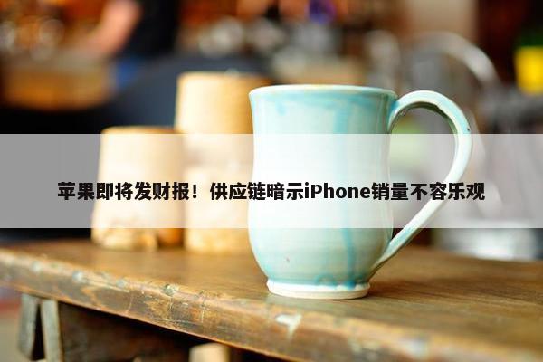 苹果即将发财报！供应链暗示iPhone销量不容乐观