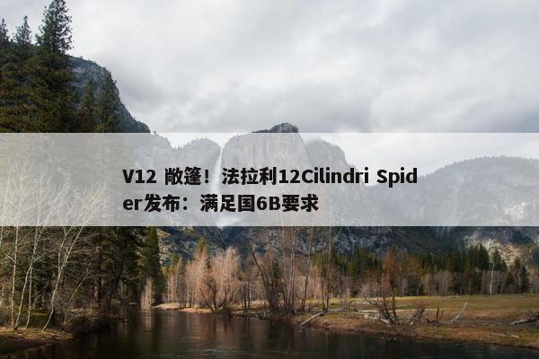 V12 敞篷！法拉利12Cilindri Spider发布：满足国6B要求