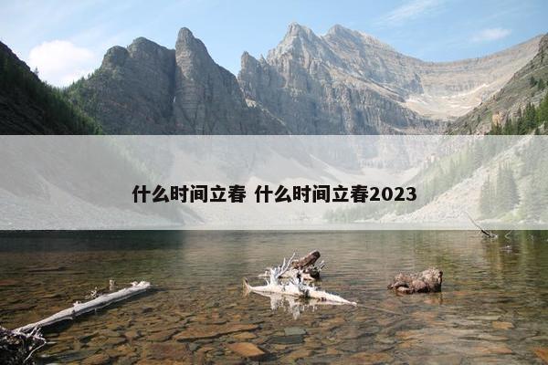 什么时间立春 什么时间立春2023