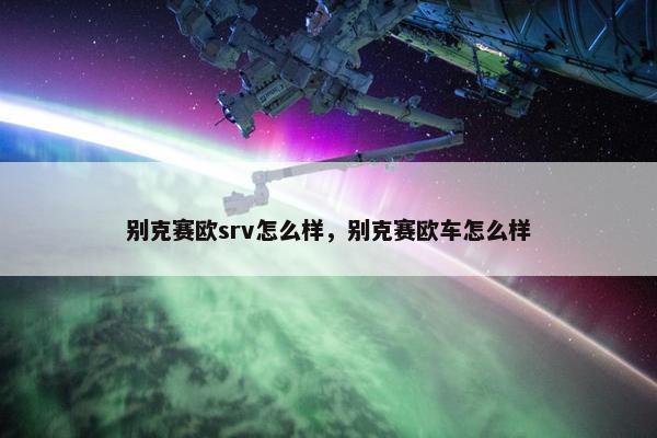 别克赛欧srv怎么样，别克赛欧车怎么样