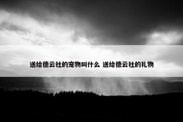 送给德云社的宠物叫什么 送给德云社的礼物