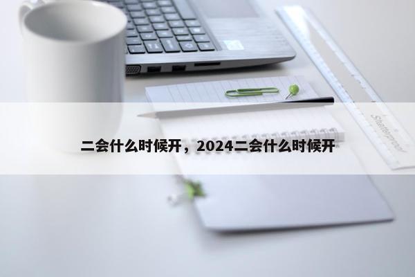 二会什么时候开，2024二会什么时候开