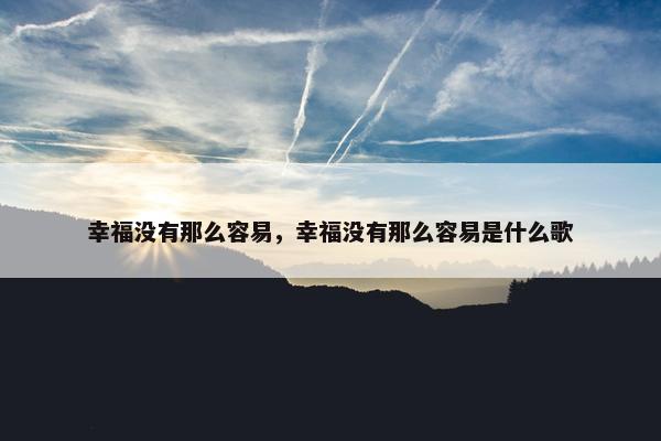 幸福没有那么容易，幸福没有那么容易是什么歌