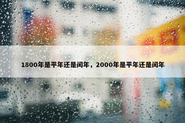 1800年是平年还是闰年，2000年是平年还是闰年