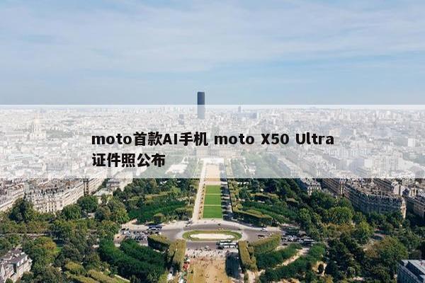 moto首款AI手机 moto X50 Ultra证件照公布