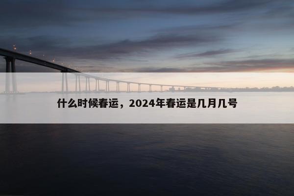 什么时候春运，2024年春运是几月几号