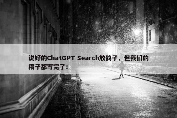 说好的ChatGPT Search放鸽子，但我们的稿子都写完了！