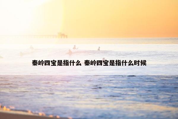 秦岭四宝是指什么 秦岭四宝是指什么时候