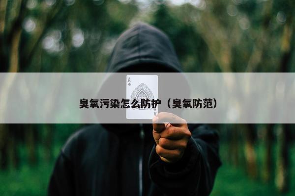 臭氧污染怎么防护（臭氧防范）