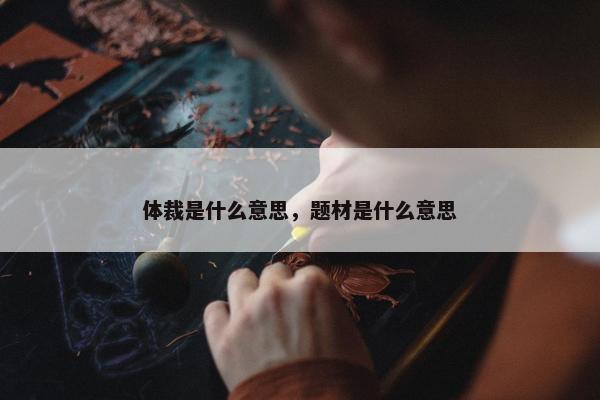 体裁是什么意思，题材是什么意思