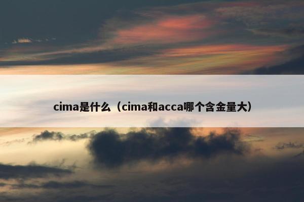 cima是什么（cima和acca哪个含金量大）