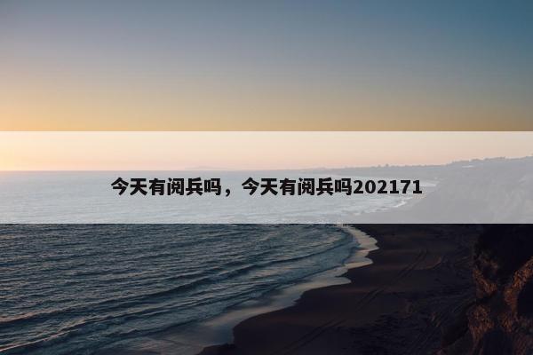 今天有阅兵吗，今天有阅兵吗202171