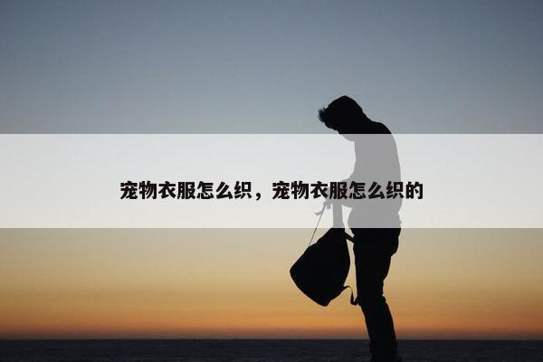 宠物衣服怎么织，宠物衣服怎么织的