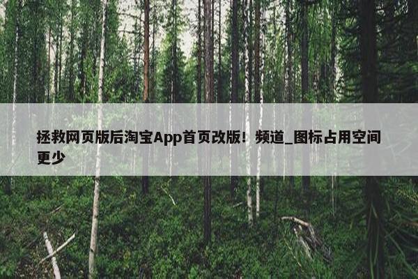 拯救网页版后淘宝App首页改版！频道_图标占用空间更少