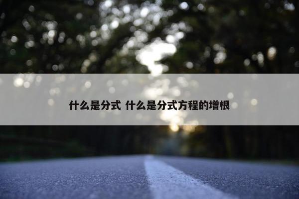 什么是分式 什么是分式方程的增根