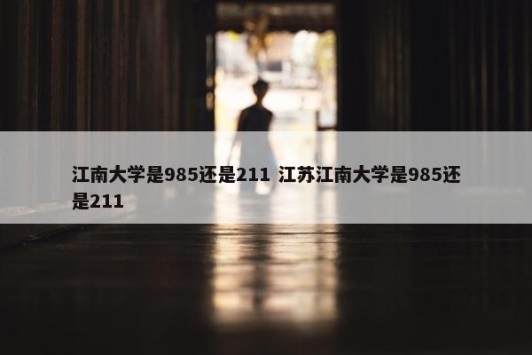 江南大学是985还是211 江苏江南大学是985还是211