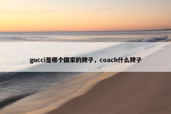 gucci是哪个国家的牌子，coach什么牌子