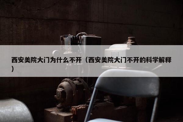 西安美院大门为什么不开（西安美院大门不开的科学解释）