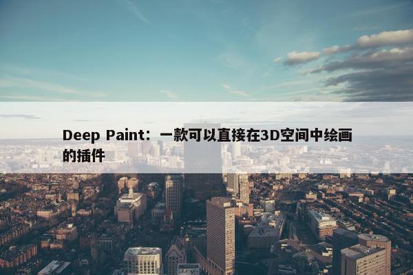 Deep Paint：一款可以直接在3D空间中绘画的插件