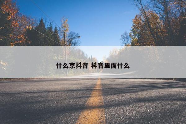 什么京抖音 抖音里面什么