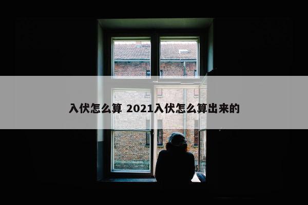 入伏怎么算 2021入伏怎么算出来的