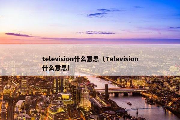 television什么意思（Television什么意思）