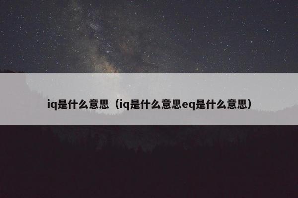 iq是什么意思（iq是什么意思eq是什么意思）