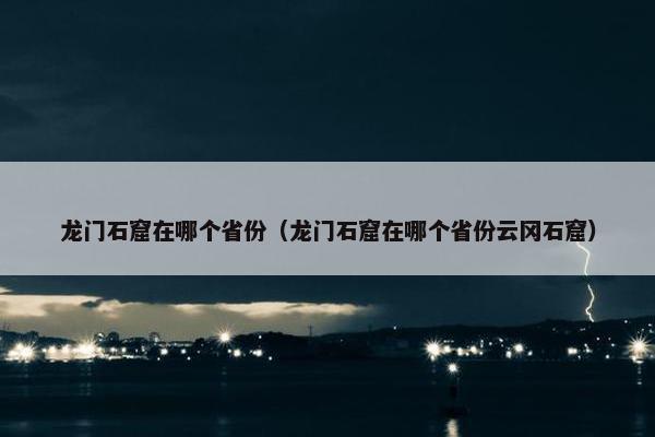 龙门石窟在哪个省份（龙门石窟在哪个省份云冈石窟）