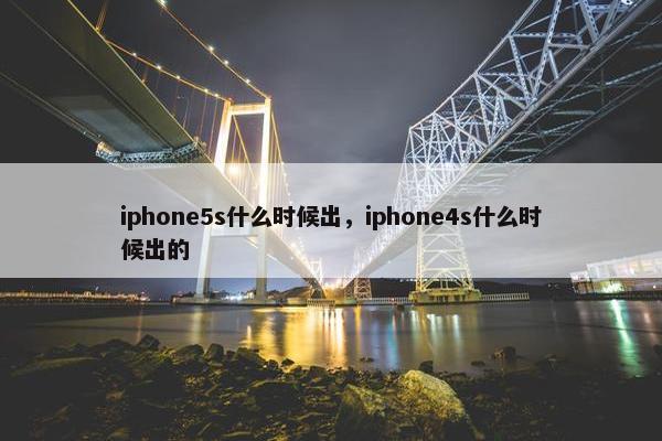 iphone5s什么时候出，iphone4s什么时候出的