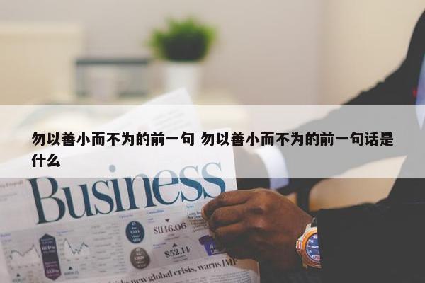 勿以善小而不为的前一句 勿以善小而不为的前一句话是什么