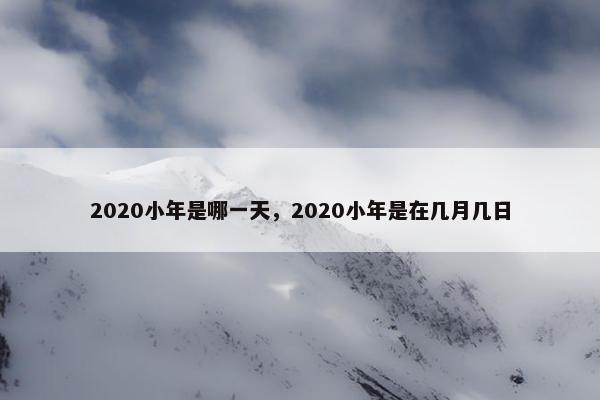 2020小年是哪一天，2020小年是在几月几日