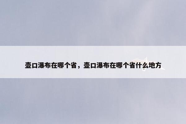 壶口瀑布在哪个省，壶口瀑布在哪个省什么地方