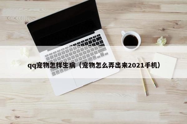 qq宠物怎样生病（宠物怎么弄出来2021手机）