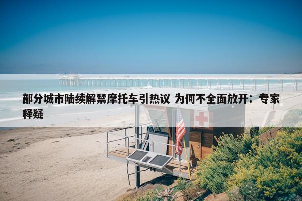 部分城市陆续解禁摩托车引热议 为何不全面放开：专家释疑