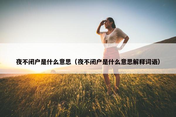 夜不闭户是什么意思（夜不闭户是什么意思解释词语）