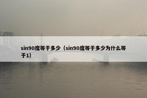 sin90度等于多少（sin90度等于多少为什么等于1）