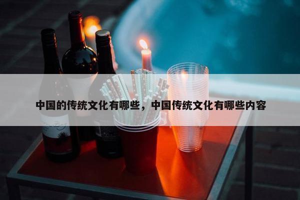 中国的传统文化有哪些，中国传统文化有哪些内容