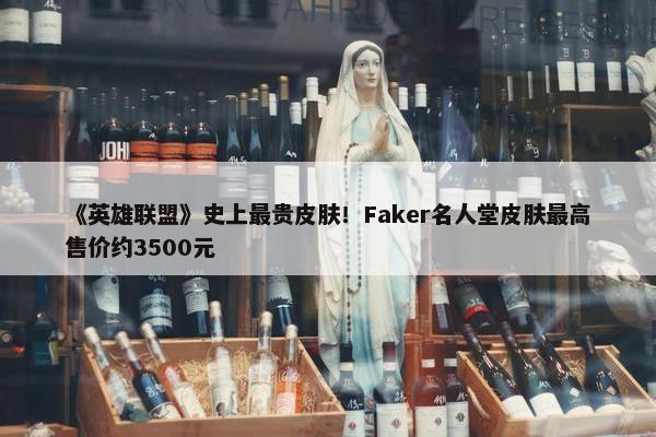 《英雄联盟》史上最贵皮肤！Faker名人堂皮肤最高售价约3500元