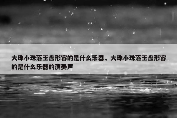 大珠小珠落玉盘形容的是什么乐器，大珠小珠落玉盘形容的是什么乐器的演奏声