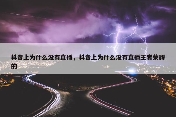 抖音上为什么没有直播，抖音上为什么没有直播王者荣耀的