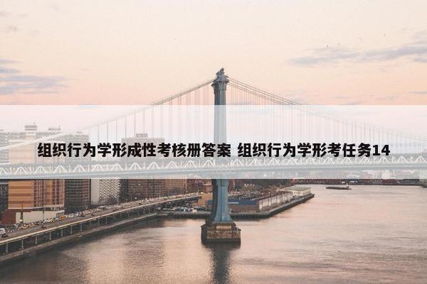 组织行为学形成性考核册答案 组织行为学形考任务14