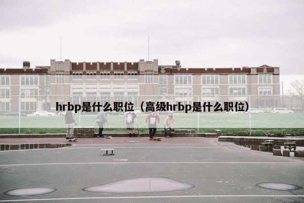 hrbp是什么职位（高级hrbp是什么职位）