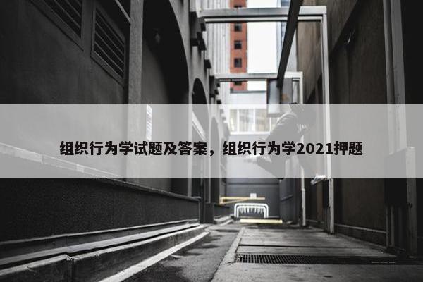 组织行为学试题及答案，组织行为学2021押题