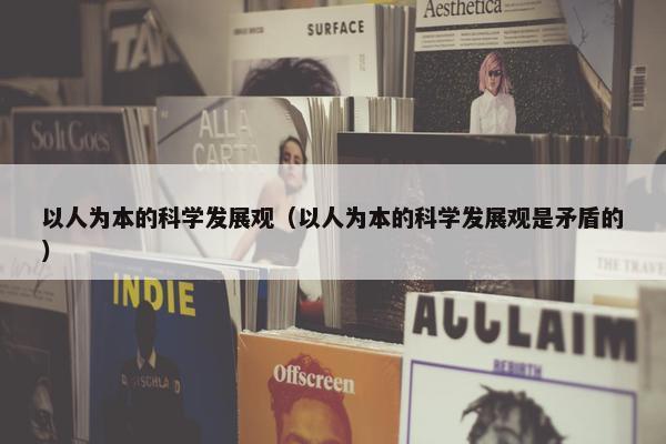 以人为本的科学发展观（以人为本的科学发展观是矛盾的）