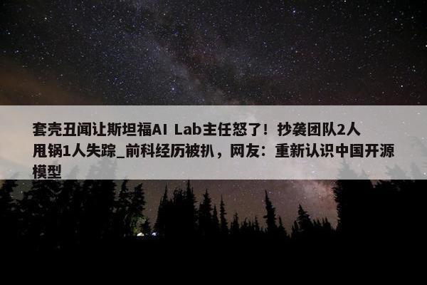 套壳丑闻让斯坦福AI Lab主任怒了！抄袭团队2人甩锅1人失踪_前科经历被扒，网友：重新认识中国开源模型