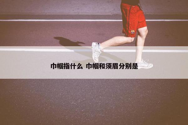 巾帼指什么 巾帼和须眉分别是